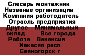 Слесарь-монтажник › Название организации ­ Компания-работодатель › Отрасль предприятия ­ Другое › Минимальный оклад ­ 1 - Все города Работа » Вакансии   . Хакасия респ.,Саяногорск г.